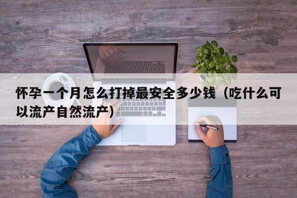 怀孕一个月怎么打掉最安全多少钱（吃什么可以流产自然流产）-第1张图片-鲸幼网