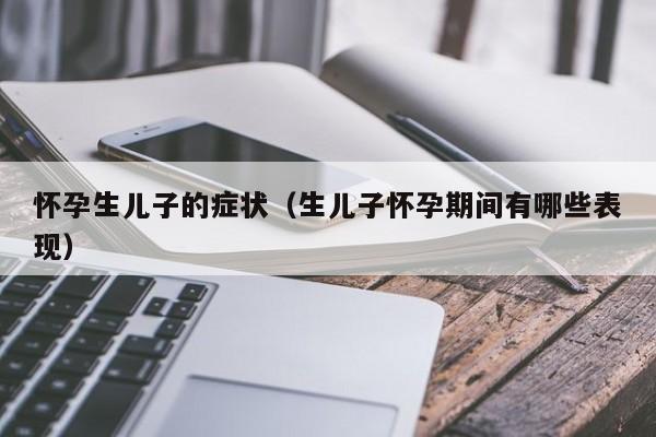 怀孕生儿子的症状（生儿子怀孕期间有哪些表现）-第1张图片-鲸幼网