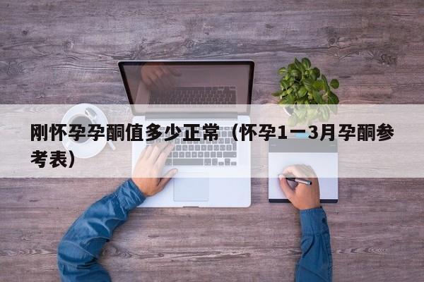 刚怀孕孕酮值多少正常（怀孕1一3月孕酮参考表）-第1张图片-鲸幼网