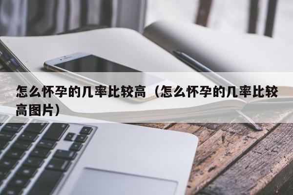 怎么怀孕的几率比较高（怎么怀孕的几率比较高图片）-第1张图片-鲸幼网