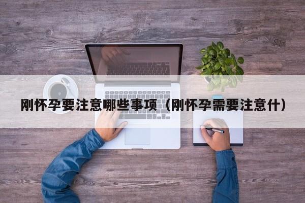 刚怀孕要注意哪些事项（刚怀孕需要注意什）-第1张图片-鲸幼网