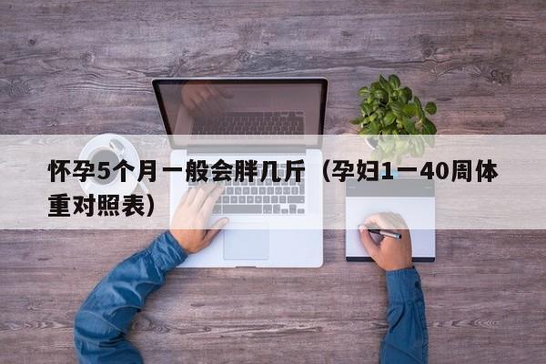 怀孕5个月一般会胖几斤（孕妇1一40周体重对照表）-第1张图片-鲸幼网