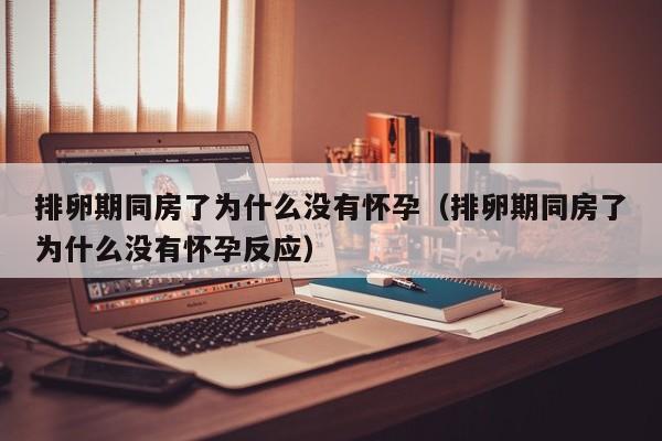排卵期同房了为什么没有怀孕（排卵期同房了为什么没有怀孕反应）-第1张图片-鲸幼网