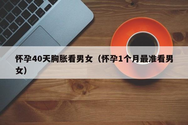 怀孕40天胸胀看男女（怀孕1个月最准看男女）-第1张图片-鲸幼网