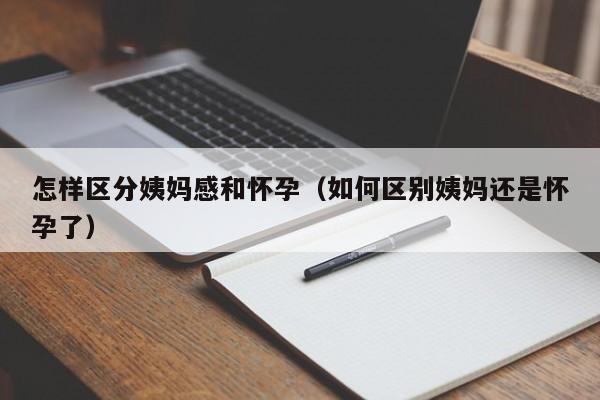 怎样区分姨妈感和怀孕（如何区别姨妈还是怀孕了）-第1张图片-鲸幼网