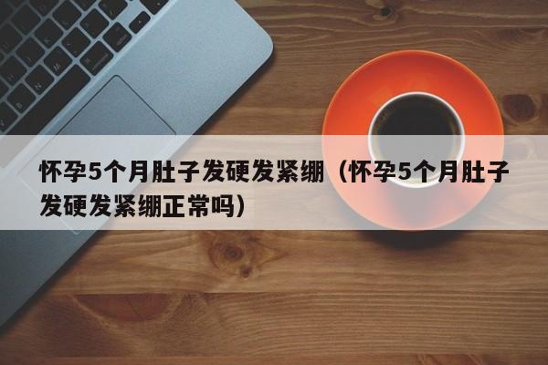 怀孕5个月肚子发硬发紧绷（怀孕5个月肚子发硬发紧绷正常吗）-第1张图片-鲸幼网