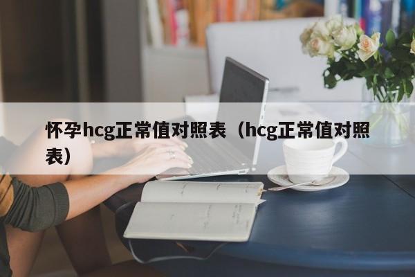 怀孕hcg正常值对照表（hcg正常值对照表）-第1张图片-鲸幼网