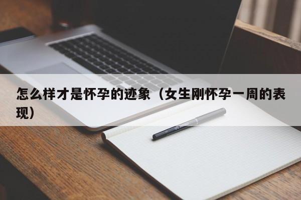 怎么样才是怀孕的迹象（女生刚怀孕一周的表现）-第1张图片-鲸幼网