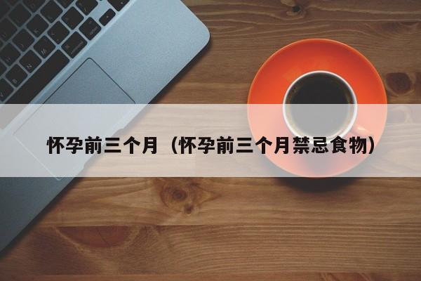 怀孕前三个月（怀孕前三个月禁忌食物）-第1张图片-鲸幼网