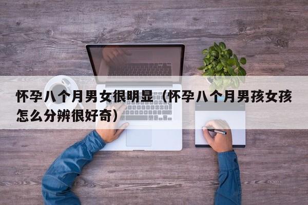 怀孕八个月男女很明显（怀孕八个月男孩女孩怎么分辨很好奇）-第1张图片-鲸幼网
