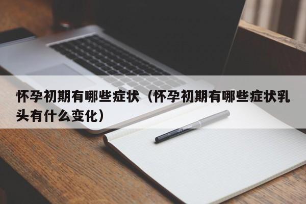 怀孕初期有哪些症状（怀孕初期有哪些症状乳头有什么变化）-第1张图片-鲸幼网