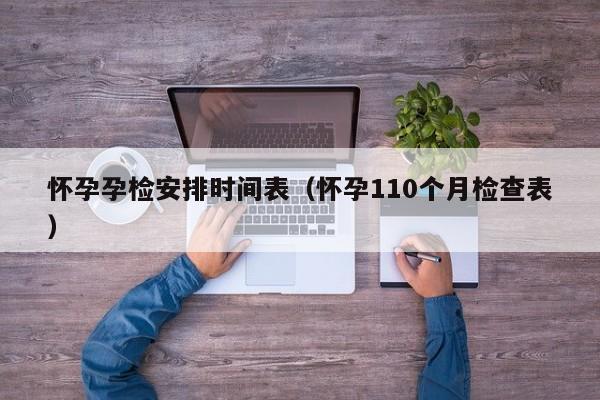 怀孕孕检安排时间表（怀孕110个月检查表）-第1张图片-鲸幼网