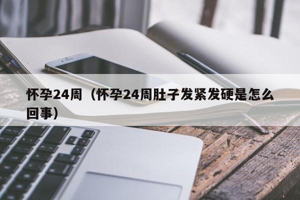 怀孕24周（怀孕24周肚子发紧发硬是怎么回事）-第1张图片-鲸幼网