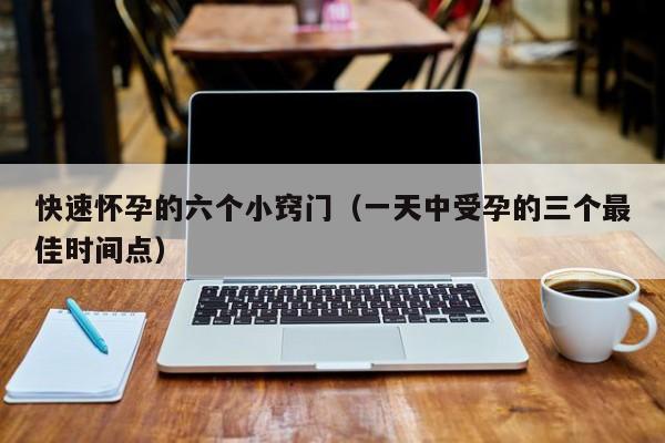 快速怀孕的六个小窍门（一天中受孕的三个最佳时间点）-第1张图片-鲸幼网
