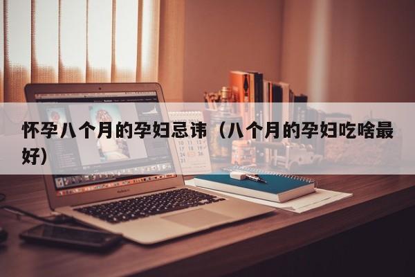 怀孕八个月的孕妇忌讳（八个月的孕妇吃啥最好）-第1张图片-鲸幼网