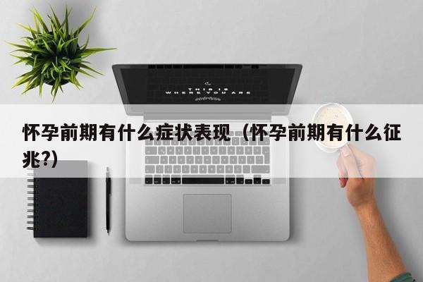 怀孕前期有什么症状表现（怀孕前期有什么征兆?）-第1张图片-鲸幼网