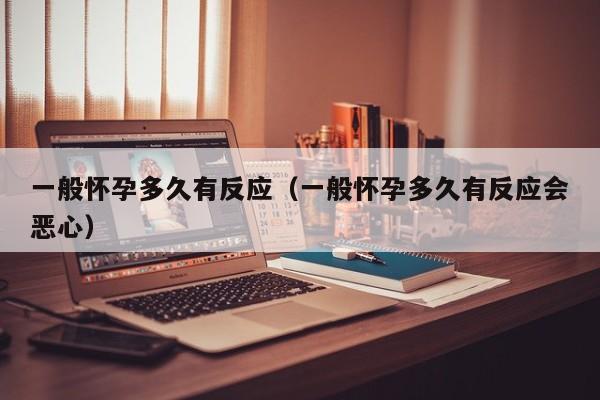 一般怀孕多久有反应（一般怀孕多久有反应会恶心）-第1张图片-鲸幼网