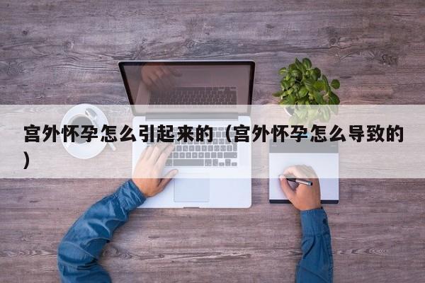 宫外怀孕怎么引起来的（宫外怀孕怎么导致的）-第1张图片-鲸幼网