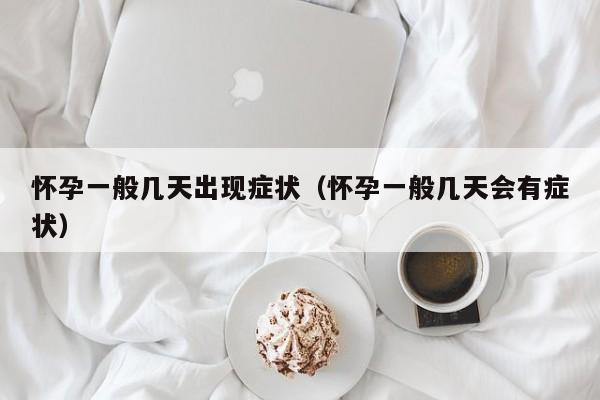 怀孕一般几天出现症状（怀孕一般几天会有症状）-第1张图片-鲸幼网