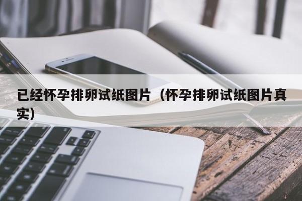已经怀孕排卵试纸图片（怀孕排卵试纸图片真实）-第1张图片-鲸幼网