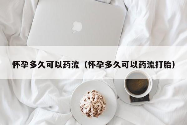 怀孕多久可以药流（怀孕多久可以药流打胎）-第1张图片-鲸幼网