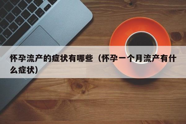 怀孕流产的症状有哪些（怀孕一个月流产有什么症状）-第1张图片-鲸幼网