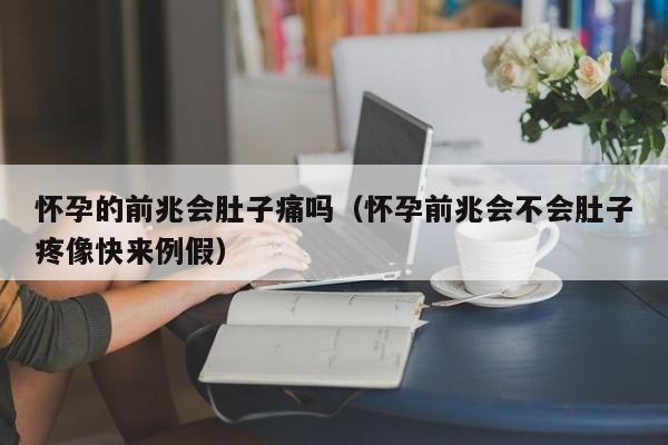 怀孕的前兆会肚子痛吗（怀孕前兆会不会肚子疼像快来例假）-第1张图片-鲸幼网