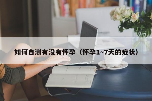 如何自测有没有怀孕（怀孕1～7天的症状）-第1张图片-鲸幼网