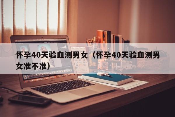 怀孕40天验血测男女（怀孕40天验血测男女准不准）-第1张图片-鲸幼网