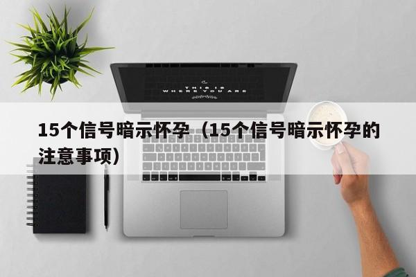 15个信号暗示怀孕（15个信号暗示怀孕的注意事项）-第1张图片-鲸幼网
