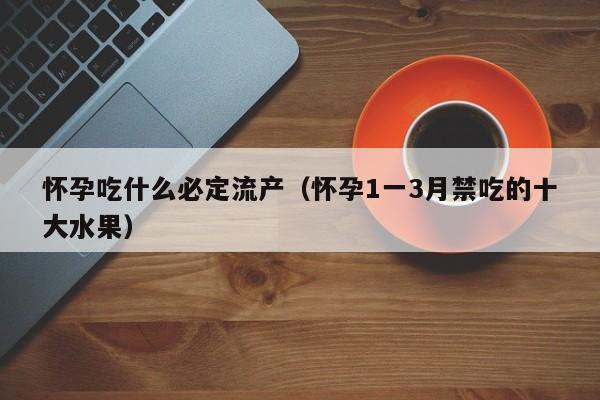 怀孕吃什么必定流产（怀孕1一3月禁吃的十大水果）-第1张图片-鲸幼网