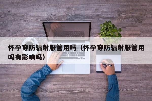 怀孕穿防辐射服管用吗（怀孕穿防辐射服管用吗有影响吗）-第1张图片-鲸幼网