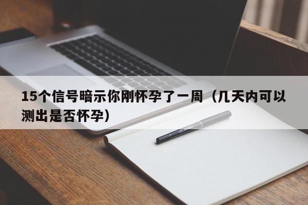 15个信号暗示你刚怀孕了一周（几天内可以测出是否怀孕）-第1张图片-鲸幼网