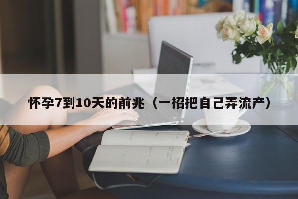 怀孕7到10天的前兆（一招把自己弄流产）-第1张图片-鲸幼网