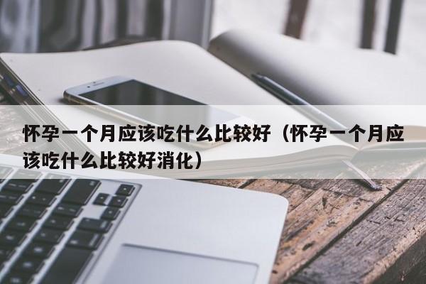 怀孕一个月应该吃什么比较好（怀孕一个月应该吃什么比较好消化）-第1张图片-鲸幼网