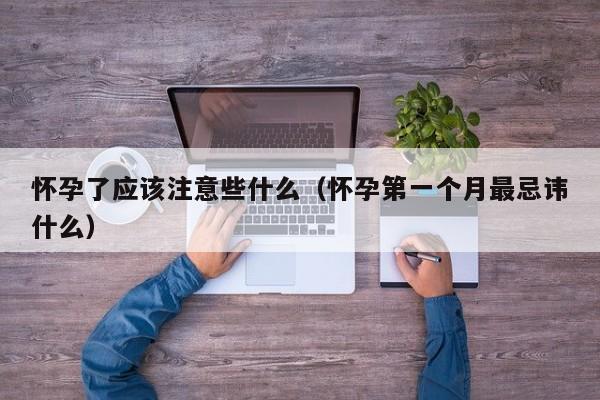 怀孕了应该注意些什么（怀孕第一个月最忌讳什么）-第1张图片-鲸幼网