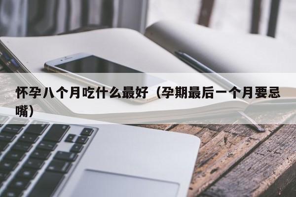怀孕八个月吃什么最好（孕期最后一个月要忌嘴）-第1张图片-鲸幼网
