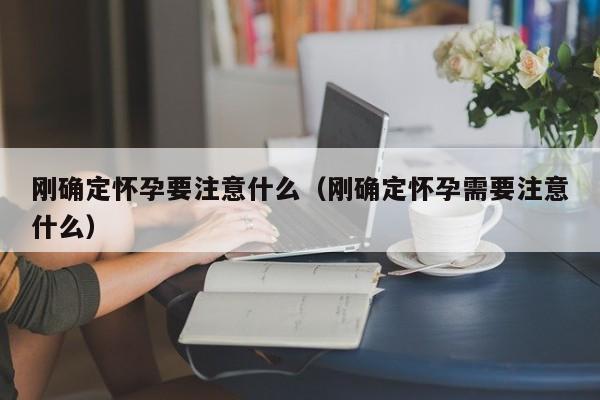 刚确定怀孕要注意什么（刚确定怀孕需要注意什么）-第1张图片-鲸幼网