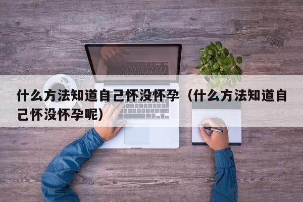 什么方法知道自己怀没怀孕（什么方法知道自己怀没怀孕呢）-第1张图片-鲸幼网