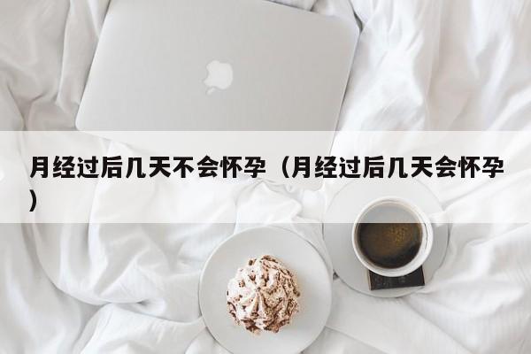月经过后几天不会怀孕（月经过后几天会怀孕）-第1张图片-鲸幼网