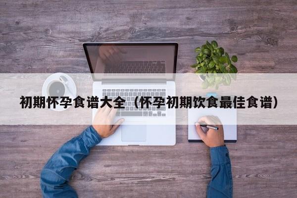 初期怀孕食谱大全（怀孕初期饮食最佳食谱）-第1张图片-鲸幼网