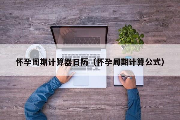 怀孕周期计算器日历（怀孕周期计算公式）-第1张图片-鲸幼网