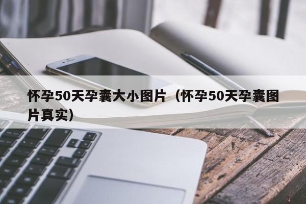 怀孕50天孕囊大小图片（怀孕50天孕囊图片真实）-第1张图片-鲸幼网