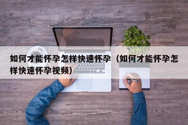 如何才能怀孕怎样快速怀孕（如何才能怀孕怎样快速怀孕视频）-第1张图片-鲸幼网