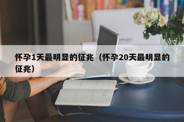 怀孕1天最明显的征兆（怀孕20天最明显的征兆）-第1张图片-鲸幼网
