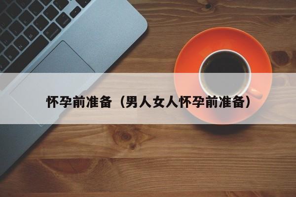 怀孕前准备（男人女人怀孕前准备）-第1张图片-鲸幼网