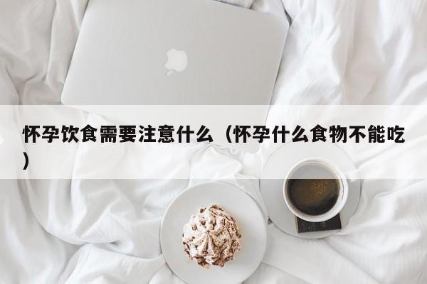 怀孕饮食需要注意什么（怀孕什么食物不能吃）-第1张图片-鲸幼网