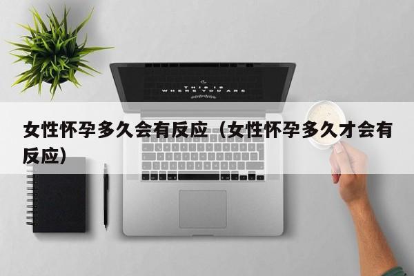 女性怀孕多久会有反应（女性怀孕多久才会有反应）-第1张图片-鲸幼网