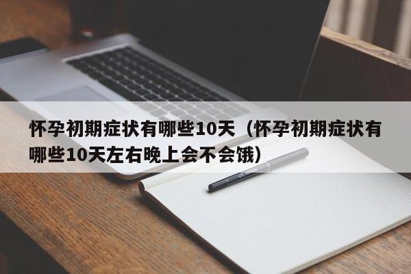 怀孕初期症状有哪些10天（怀孕初期症状有哪些10天左右晚上会不会饿）-第1张图片-鲸幼网
