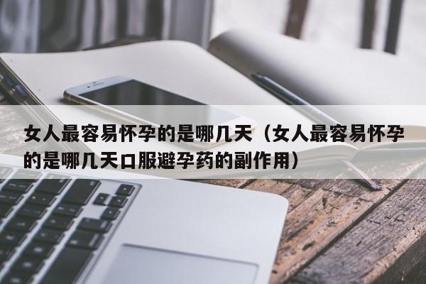 女人最容易怀孕的是哪几天（女人最容易怀孕的是哪几天口服避孕药的副作用）-第1张图片-鲸幼网